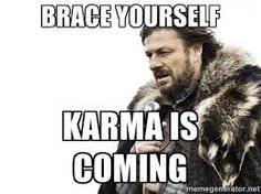 Brace yourself Karma is coming